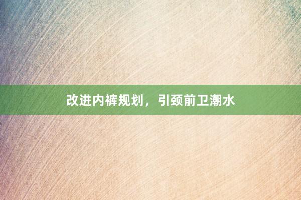 改进内裤规划，引颈前卫潮水